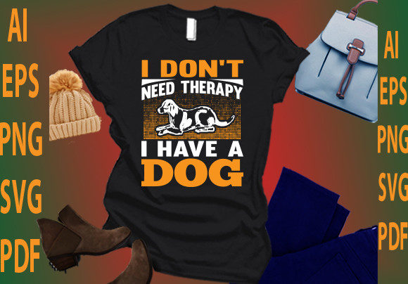 I Don’t Need Therapy I Have a Dog